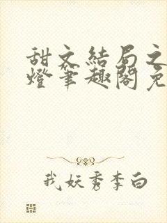 甜文结局之后青灯笔趣阁免费阅读