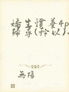 娇生惯养4ph归寻(矜以)小说免费阅读