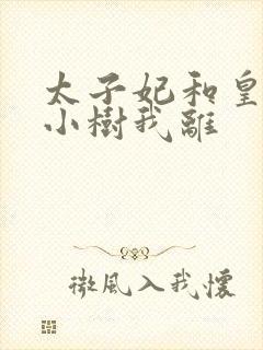 太子妃和皇上在小树我离