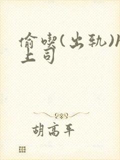 偷吃(出轨)h上司