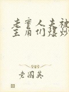 老实人夫被爆炒主角们爆炒了