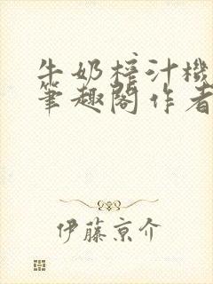 牛奶榨汁机po笔趣阁作者炖一碗汤