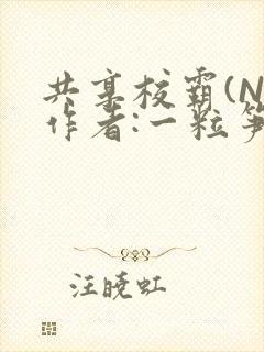 共享校霸(N)作者:一粒笋免费阅读