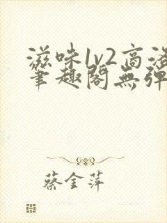 滋味1v2商洛笔趣阁无弹窗