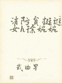 消防员挺进乖乖女h徐婉婉