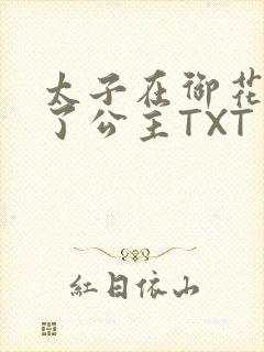 太子在御花园要了公主TXT
