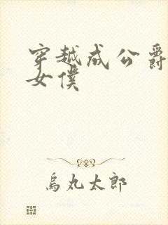 穿越成公爵家的女仆