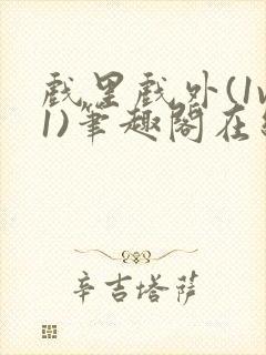 戏里戏外(1v1)笔趣阁在线阅读一叶孤舟