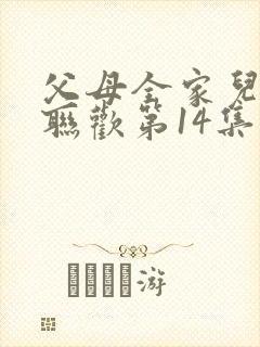 父母全家儿女大联欢第14集