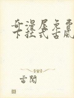 奇漫屋免费漫画下拉式古风漫下载