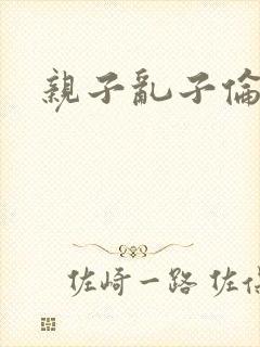 亲子乱子伦系列