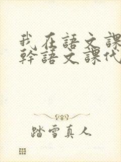 我在语文课上强干语文课代表