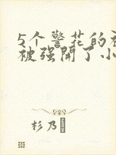 5个警花的初苞被强开了小说
