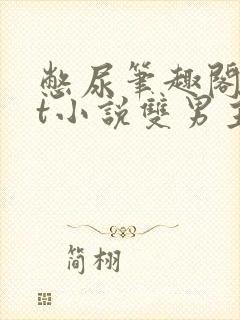 憋尿笔趣阁txt小说双男主