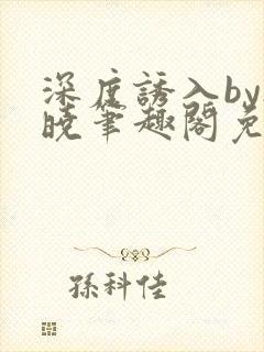 深度诱入by欲晓笔趣阁免费阅读小说