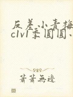 反差小青梅不经c1v1季圆圆小说