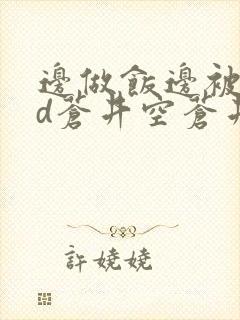 边做饭边被躁bd苍井空苍井空