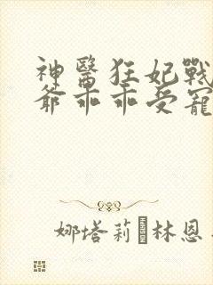 神医狂妃战神王爷乖乖受宠免费阅读