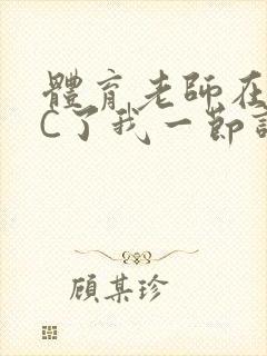 体育老师在单杠C了我一节课网