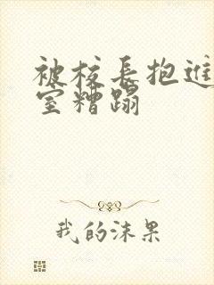 被校长抱进办公室糟蹋