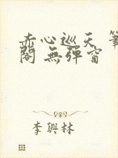 赤心巡天 笔趣阁 无弹窗