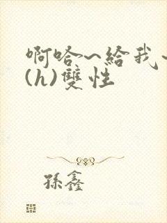 啊哈~给我~啊(h)双性