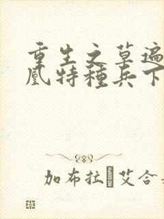 重生之草遍火凤凰特种兵下载