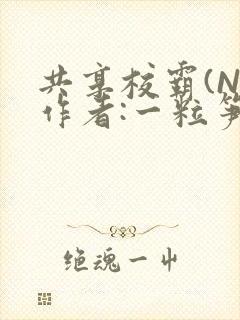 共享校霸(N)作者:一粒笋免费阅读
