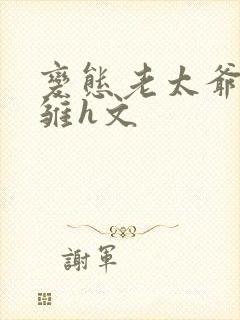 变态老太爷调教雏h文