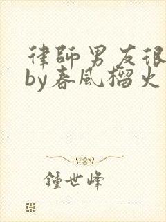 律师男友很难撩by春风榴火