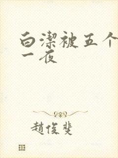 白洁被五个人玩一夜