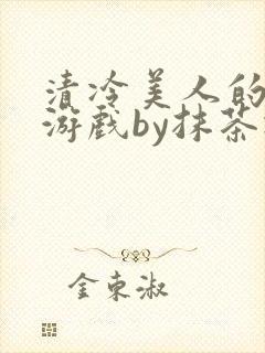清冷美人的神奇游戏by抹茶冰