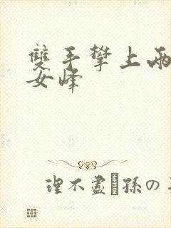 双手攀上两团少女峰