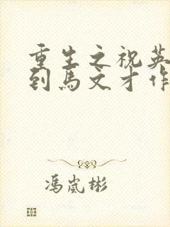 重生之祝英台遇到马文才作者:问鹿