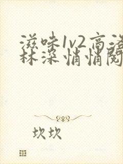 滋味1v2商洛林深悄悄阅读