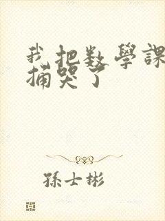 我把数学课代表捅哭了