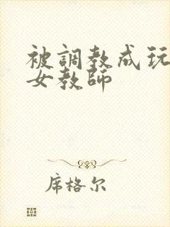 被调教成玩物的女教师