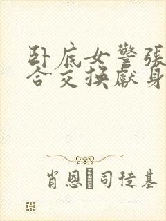 卧底女警张腿迎合交换献身