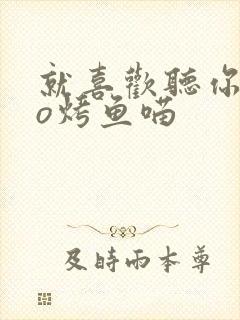 就喜欢听你叫po烤鱼喵