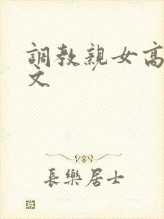 调教亲女高辣h文