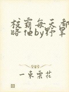 校霸每天都想攻略他by野旱烟