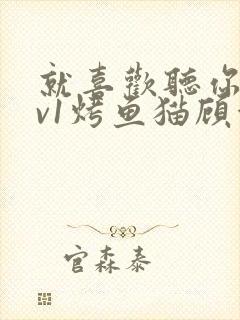 就喜欢听你叫1v1烤鱼猫顾浅浅