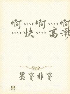 啊灬啊灬啊灬啊灬快灬高潮了