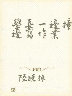 学长一边撞我一边写作业