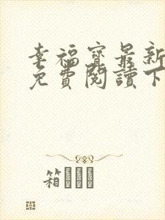 幸福宝最新章节免费阅读下载