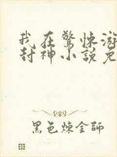 我在惊悚游戏里封神小说免费阅读