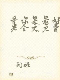 爱你是最好的时光全文免费阅读