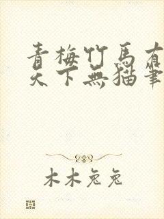 青梅竹马有时尽天下无猫笔趣阁