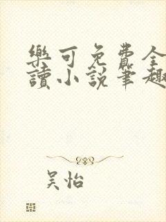 乐可免费全文阅读小说笔趣阁