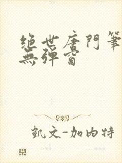 绝世唐门笔趣阁无弹窗